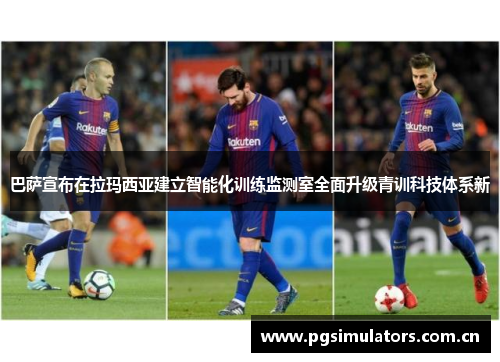 巴萨宣布在拉玛西亚建立智能化训练监测室全面升级青训科技体系新 巴萨宣布在拉玛西亚建立智能化训练监测室全面升级青训科技体系新