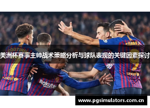 美洲杯赛事主帅战术策略分析与球队表现的关键因素探讨 美洲杯赛事主帅战术策略分析与球队表现的关键因素探讨