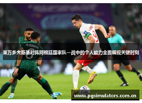 莱万多夫斯基对阵阿根廷国家队一战中的个人能力全面展现关键时刻 莱万多夫斯基对阵阿根廷国家队一战中的个人能力全面展现关键时刻