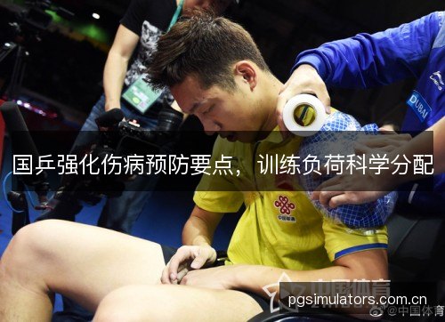 国乒强化伤病预防要点,训练负荷科学分配 国乒强化伤病预防要点,训练负荷科学分配