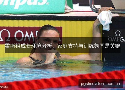 霍斯祖成长环境分析,家庭支持与训练氛围是关键 霍斯祖成长环境分析,家庭支持与训练氛围是关键